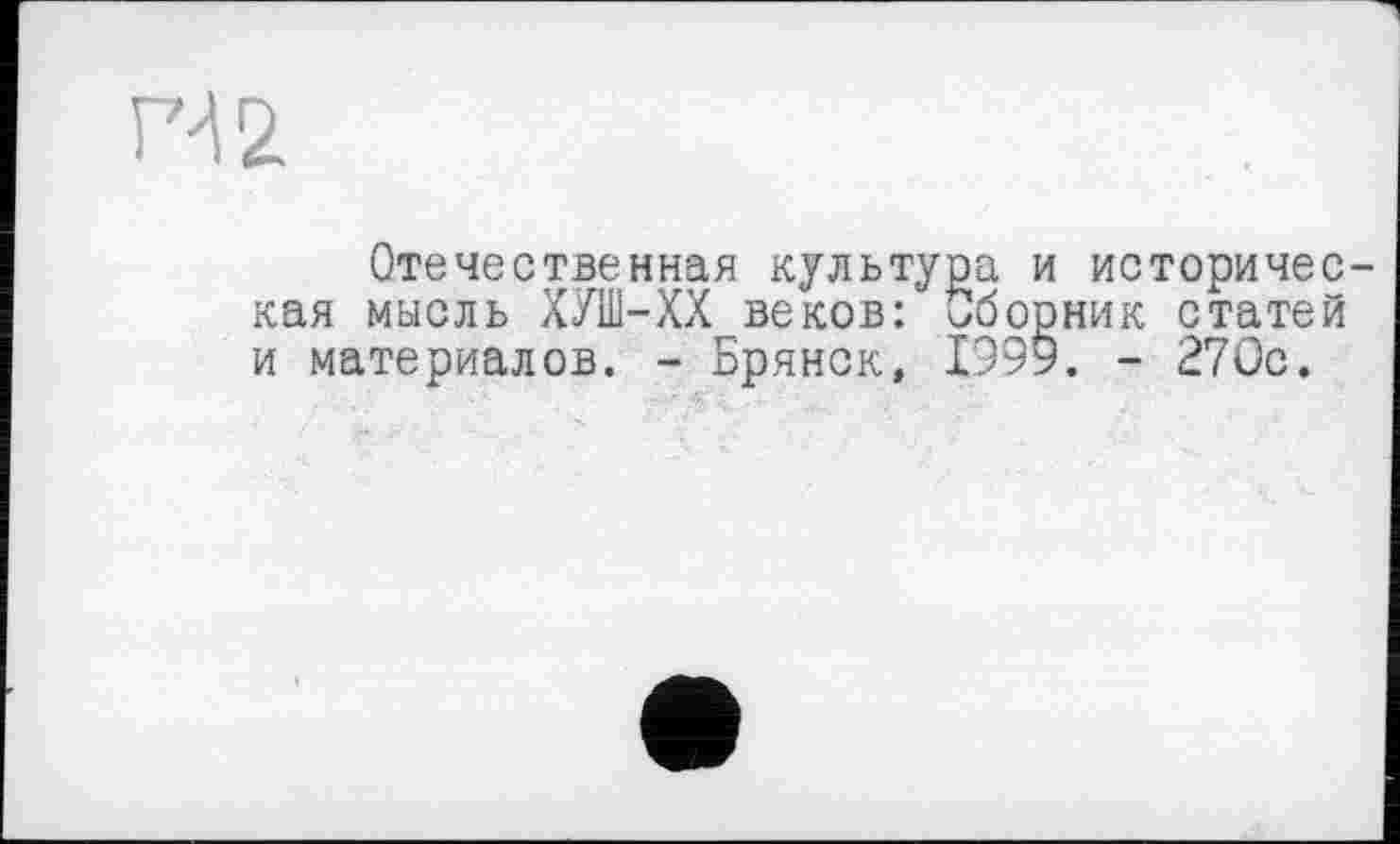 ﻿H 2
Отечественная культура и историчес кая мысль ХУШ-ХХ веков: Сборник статей и материалов. - Брянск, 1999. - 270с.